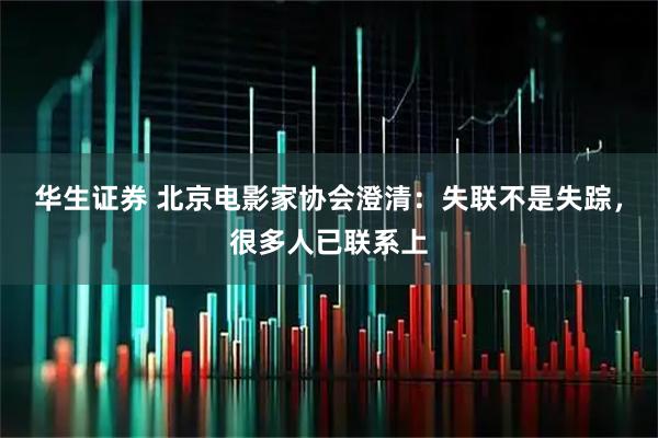 华生证券 北京电影家协会澄清：失联不是失踪，很多人已联系上