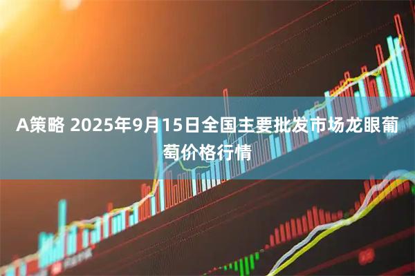 A策略 2025年9月15日全国主要批发市场龙眼葡萄价格行情
