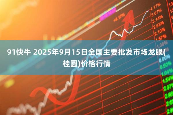 91快牛 2025年9月15日全国主要批发市场龙眼(桂圆)价格行情