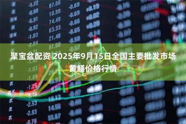 聚宝盆配资 2025年9月15日全国主要批发市场黄鳝价格行情