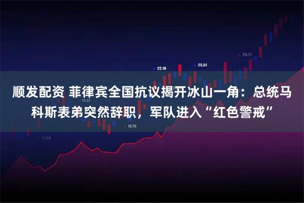 顺发配资 菲律宾全国抗议揭开冰山一角：总统马科斯表弟突然辞职，军队进入“红色警戒”