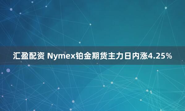 汇盈配资 Nymex铂金期货主力日内涨4.25%