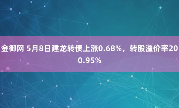 金御网 5月8日建龙转债上涨0.68%，转股溢价率200.95%