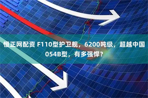 恒正网配资 F110型护卫舰，6200吨级，超越中国054B型，有多强悍？