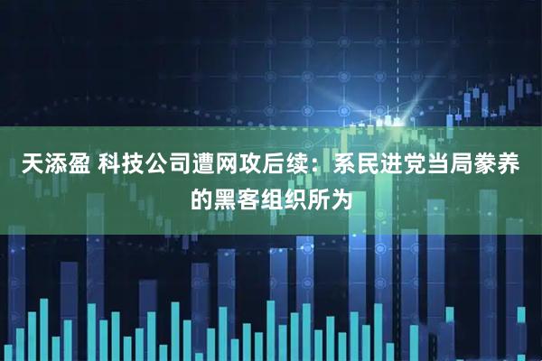 天添盈 科技公司遭网攻后续：系民进党当局豢养的黑客组织所为