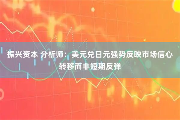 振兴资本 分析师：美元兑日元强势反映市场信心转移而非短期反弹