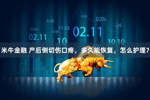 米牛金融 产后侧切伤口疼，多久能恢复，怎么护理？