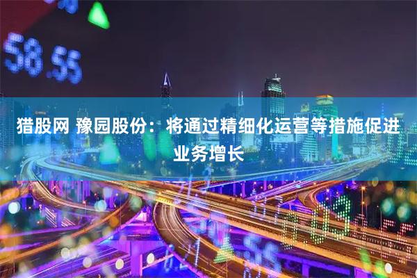 猎股网 豫园股份：将通过精细化运营等措施促进业务增长