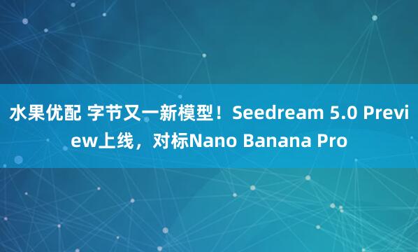 水果优配 字节又一新模型！Seedream 5.0 Preview上线，对标Nano Banana Pro
