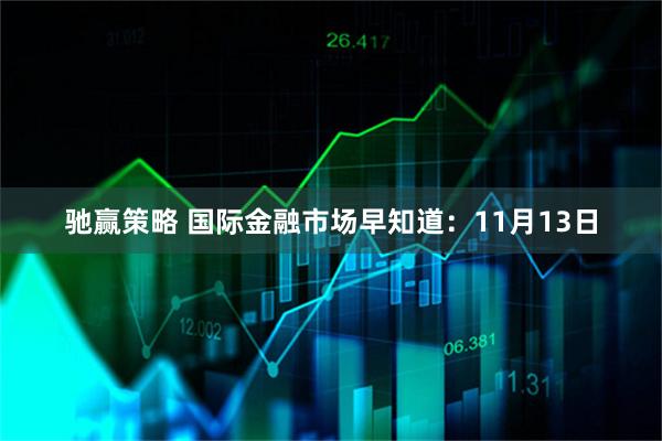 驰赢策略 国际金融市场早知道：11月13日