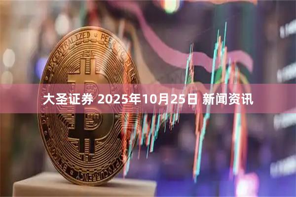 大圣证券 2025年10月25日 新闻资讯