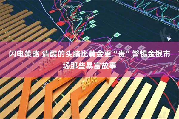 闪电策略 清醒的头脑比黄金更“贵”警惕金银市场那些暴富故事