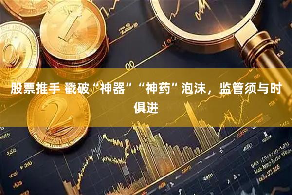 股票推手 戳破“神器”“神药”泡沫，监管须与时俱进